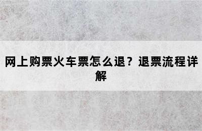 网上购票火车票怎么退？退票流程详解