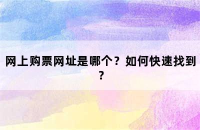 网上购票网址是哪个？如何快速找到？