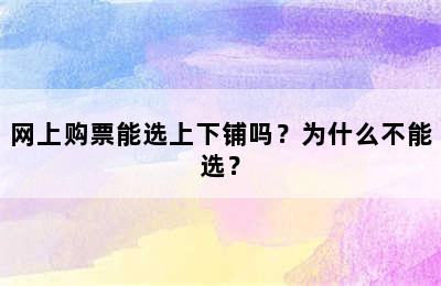 网上购票能选上下铺吗？为什么不能选？