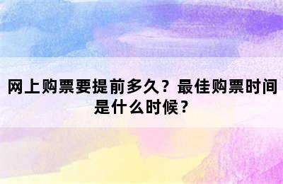 网上购票要提前多久？最佳购票时间是什么时候？