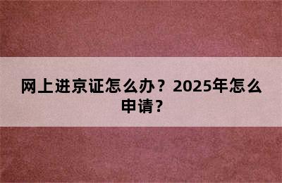 网上进京证怎么办？2025年怎么申请？