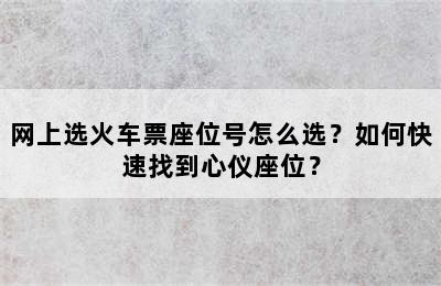 网上选火车票座位号怎么选？如何快速找到心仪座位？