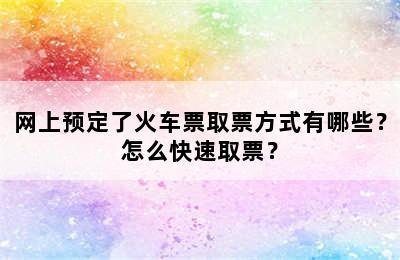 网上预定了火车票取票方式有哪些？怎么快速取票？