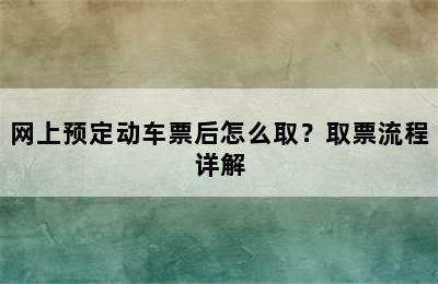 网上预定动车票后怎么取？取票流程详解