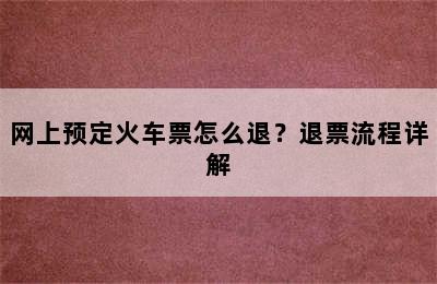 网上预定火车票怎么退？退票流程详解