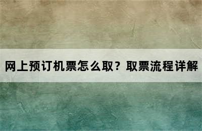网上预订机票怎么取？取票流程详解