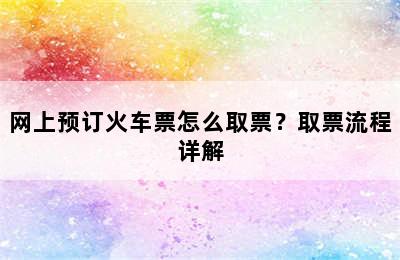 网上预订火车票怎么取票？取票流程详解