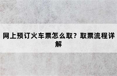 网上预订火车票怎么取？取票流程详解
