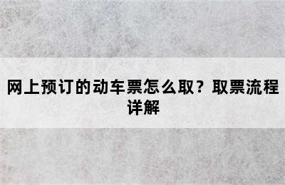 网上预订的动车票怎么取？取票流程详解