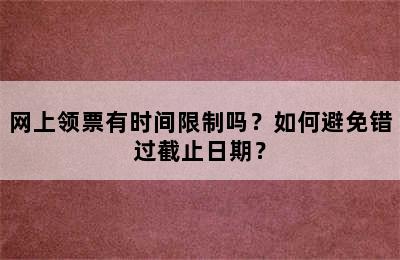 网上领票有时间限制吗？如何避免错过截止日期？