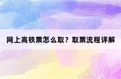 网上高铁票怎么取？取票流程详解