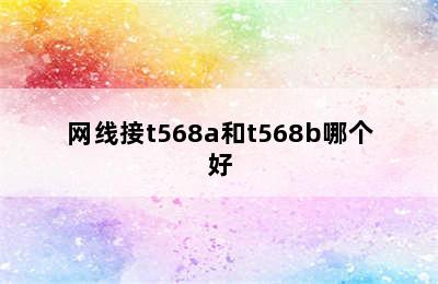 网线接t568a和t568b哪个好