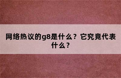 网络热议的g8是什么？它究竟代表什么？