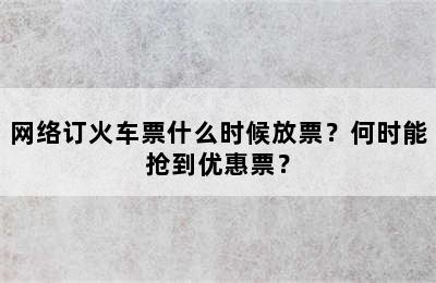 网络订火车票什么时候放票？何时能抢到优惠票？