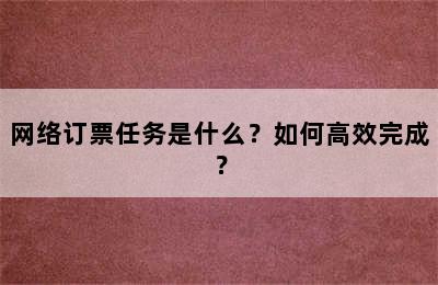 网络订票任务是什么？如何高效完成？