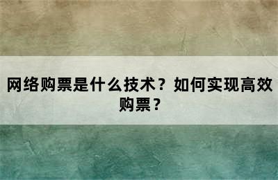 网络购票是什么技术？如何实现高效购票？