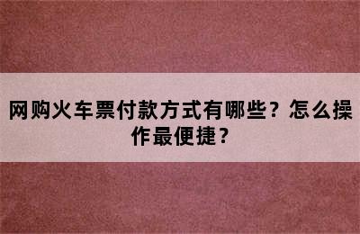 网购火车票付款方式有哪些？怎么操作最便捷？