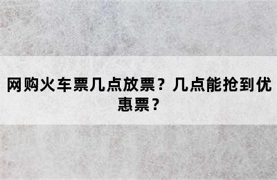 网购火车票几点放票？几点能抢到优惠票？