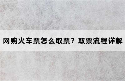 网购火车票怎么取票？取票流程详解