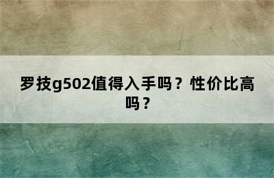 罗技g502值得入手吗？性价比高吗？