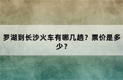 罗湖到长沙火车有哪几趟？票价是多少？