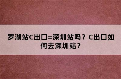 罗湖站C出口=深圳站吗？C出口如何去深圳站？