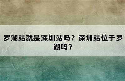 罗湖站就是深圳站吗？深圳站位于罗湖吗？
