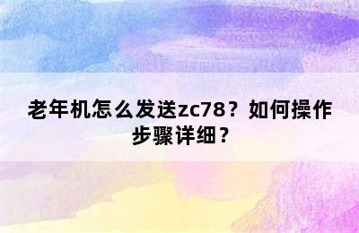 老年机怎么发送zc78？如何操作步骤详细？
