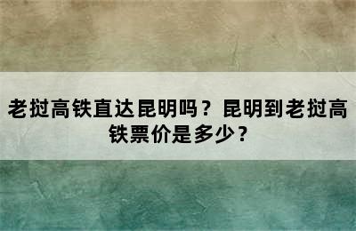 老挝高铁直达昆明吗？昆明到老挝高铁票价是多少？
