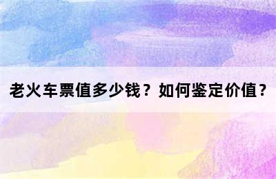 老火车票值多少钱？如何鉴定价值？