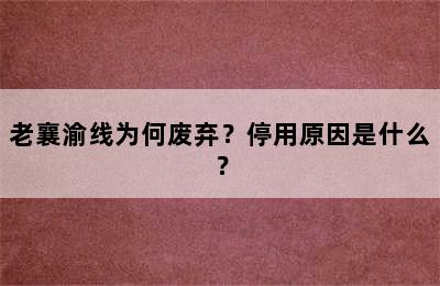 老襄渝线为何废弃？停用原因是什么？
