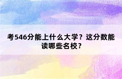 考546分能上什么大学？这分数能读哪些名校？