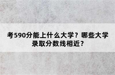 考590分能上什么大学？哪些大学录取分数线相近？