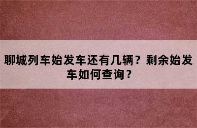 聊城列车始发车还有几辆？剩余始发车如何查询？