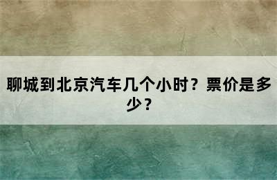 聊城到北京汽车几个小时？票价是多少？