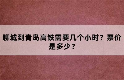 聊城到青岛高铁需要几个小时？票价是多少？