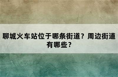 聊城火车站位于哪条街道？周边街道有哪些？