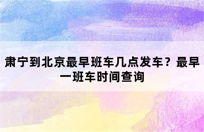 肃宁到北京最早班车几点发车？最早一班车时间查询