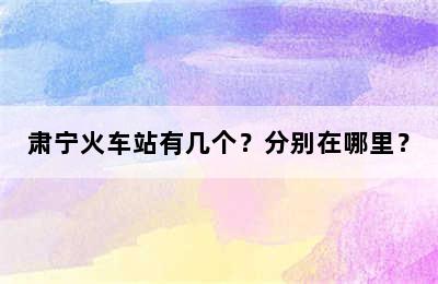 肃宁火车站有几个？分别在哪里？