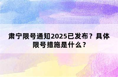 肃宁限号通知2025已发布？具体限号措施是什么？