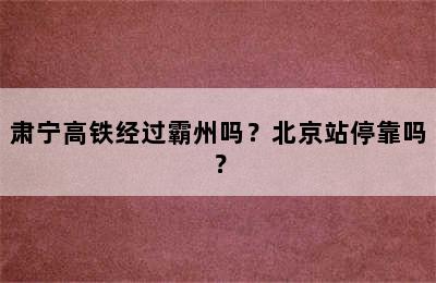 肃宁高铁经过霸州吗？北京站停靠吗？