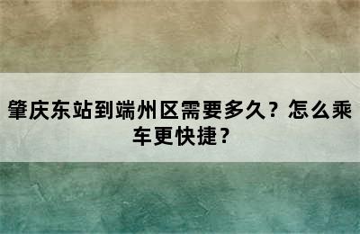 肇庆东站到端州区需要多久？怎么乘车更快捷？