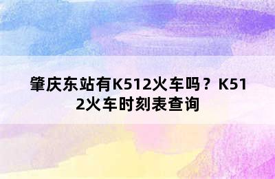 肇庆东站有K512火车吗？K512火车时刻表查询