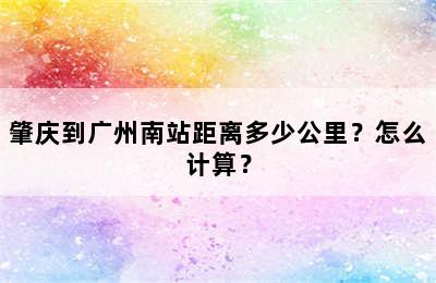 肇庆到广州南站距离多少公里？怎么计算？