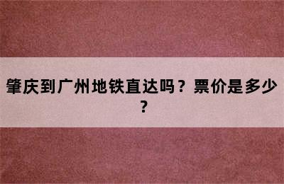 肇庆到广州地铁直达吗？票价是多少？