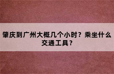 肇庆到广州大概几个小时？乘坐什么交通工具？