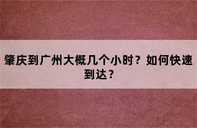 肇庆到广州大概几个小时？如何快速到达？