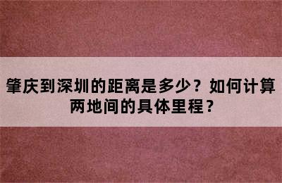 肇庆到深圳的距离是多少？如何计算两地间的具体里程？