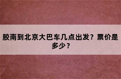胶南到北京大巴车几点出发？票价是多少？