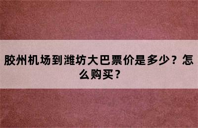 胶州机场到潍坊大巴票价是多少？怎么购买？